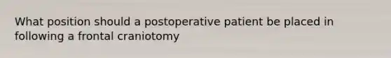 What position should a postoperative patient be placed in following a frontal craniotomy