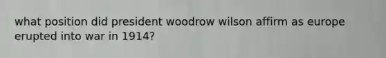 what position did president woodrow wilson affirm as europe erupted into war in 1914?