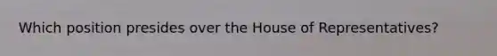 Which position presides over the House of Representatives?