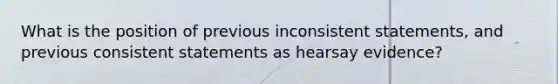 What is the position of previous inconsistent statements, and previous consistent statements as hearsay evidence?