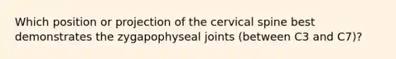 Which position or projection of the cervical spine best demonstrates the zygapophyseal joints (between C3 and C7)?