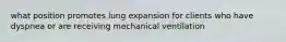 what position promotes lung expansion for clients who have dyspnea or are receiving mechanical ventilation