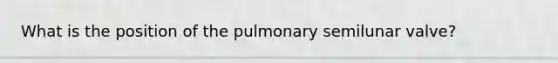 What is the position of the pulmonary semilunar valve?