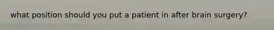 what position should you put a patient in after brain surgery?