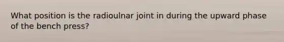 What position is the radioulnar joint in during the upward phase of the bench press?