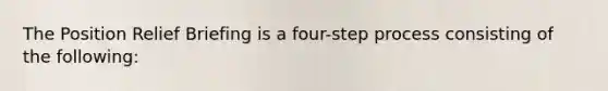 The Position Relief Briefing is a four-step process consisting of the following: