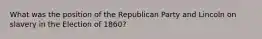 What was the position of the Republican Party and Lincoln on slavery in the Election of 1860?