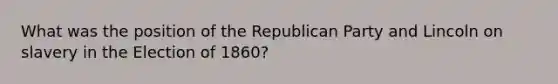 What was the position of the Republican Party and Lincoln on slavery in the Election of 1860?