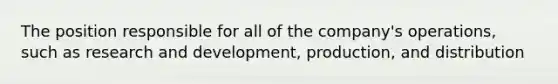 The position responsible for all of the company's operations, such as research and development, production, and distribution