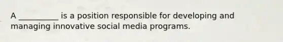 A __________ is a position responsible for developing and managing innovative social media programs.