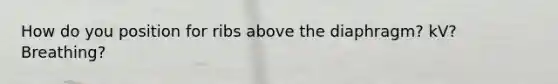 How do you position for ribs above the diaphragm? kV? Breathing?