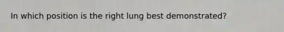 In which position is the right lung best demonstrated?