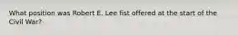 What position was Robert E. Lee fist offered at the start of the Civil War?