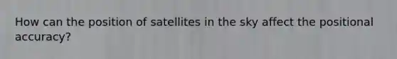 How can the position of satellites in the sky affect the positional accuracy?