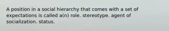 A position in a social hierarchy that comes with a set of expectations is called a(n) role. stereotype. agent of socialization. status.