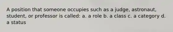 A position that someone occupies such as a judge, astronaut, student, or professor is called: a. a role b. a class c. a category d. a status