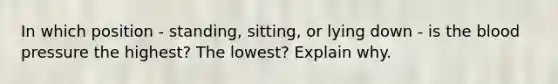 In which position - standing, sitting, or lying down - is the blood pressure the highest? The lowest? Explain why.