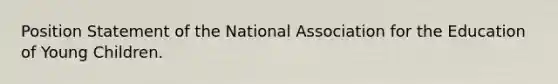 Position Statement of the National Association for the Education of Young Children.