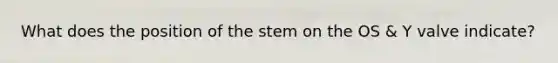 What does the position of the stem on the OS & Y valve indicate?