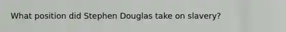 What position did Stephen Douglas take on slavery?