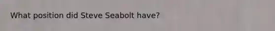 What position did Steve Seabolt have?