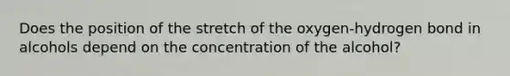 Does the position of the stretch of the oxygen-hydrogen bond in alcohols depend on the concentration of the alcohol?