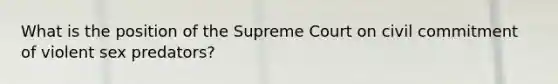 What is the position of the Supreme Court on civil commitment of violent sex predators?