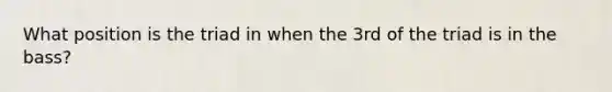 What position is the triad in when the 3rd of the triad is in the bass?