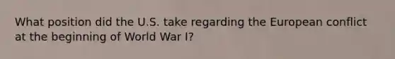 What position did the U.S. take regarding the European conflict at the beginning of World War I?