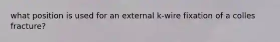 what position is used for an external k-wire fixation of a colles fracture?