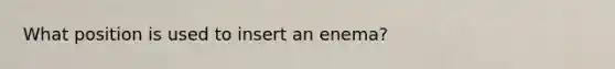 What position is used to insert an enema?