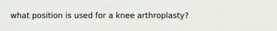 what position is used for a knee arthroplasty?