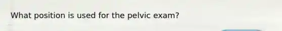 What position is used for the pelvic exam?