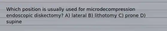 Which position is usually used for microdecompression endoscopic diskectomy? A) lateral B) lithotomy C) prone D) supine