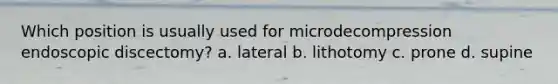 Which position is usually used for microdecompression endoscopic discectomy? a. lateral b. lithotomy c. prone d. supine