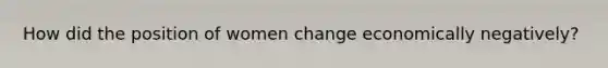 How did the position of women change economically negatively?