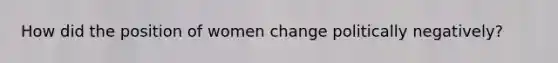 How did the position of women change politically negatively?