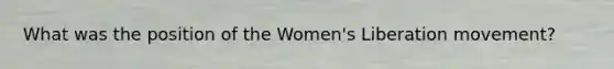 What was the position of the Women's Liberation movement?