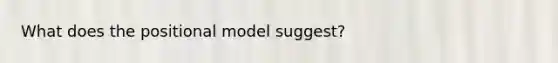 What does the positional model suggest?