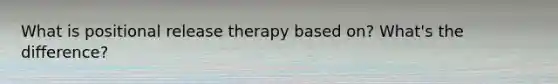 What is positional release therapy based on? What's the difference?