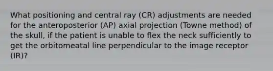 What positioning and central ray (CR) adjustments are needed for the anteroposterior (AP) axial projection (Towne method) of the skull, if the patient is unable to flex the neck sufficiently to get the orbitomeatal line perpendicular to the image receptor (IR)?