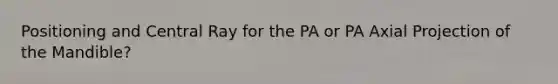 Positioning and Central Ray for the PA or PA Axial Projection of the Mandible?