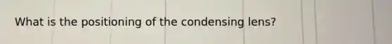 What is the positioning of the condensing lens?