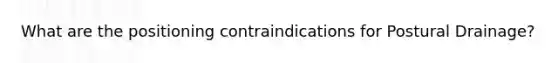 What are the positioning contraindications for Postural Drainage?