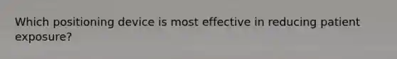Which positioning device is most effective in reducing patient exposure?