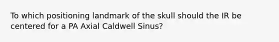 To which positioning landmark of the skull should the IR be centered for a PA Axial Caldwell Sinus?