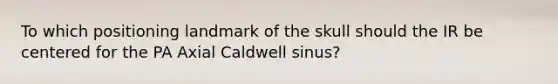 To which positioning landmark of the skull should the IR be centered for the PA Axial Caldwell sinus?