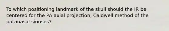 To which positioning landmark of the skull should the IR be centered for the PA axial projection, Caldwell method of the paranasal sinuses?