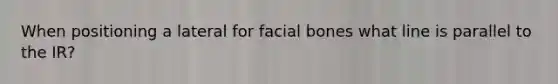 When positioning a lateral for facial bones what line is parallel to the IR?