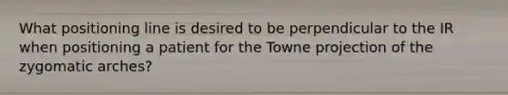 What positioning line is desired to be perpendicular to the IR when positioning a patient for the Towne projection of the zygomatic arches?